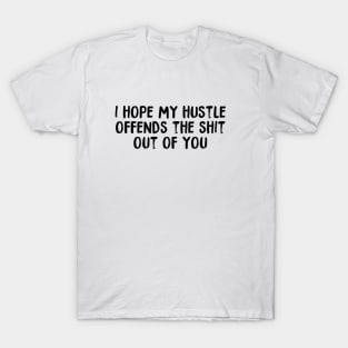 I Hope My Hustle Offends The Shit Out Of You T-Shirt